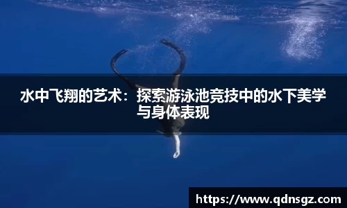 水中飞翔的艺术：探索游泳池竞技中的水下美学与身体表现